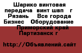 Шарико винтовая передача, винт швп .(г. Рязань) - Все города Бизнес » Оборудование   . Приморский край,Партизанск г.